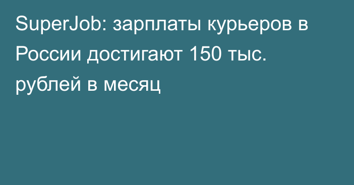 SuperJob: зарплаты курьеров в России достигают 150 тыс. рублей в месяц