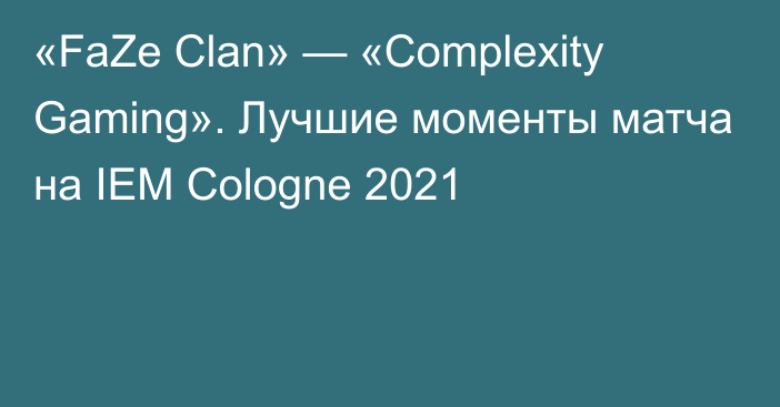 «FaZe Clan» — «Complexity Gaming». Лучшие моменты матча на IEM Cologne 2021