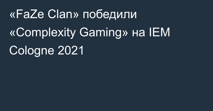 «FaZe Clan» победили «Complexity Gaming» на IEM Cologne 2021
