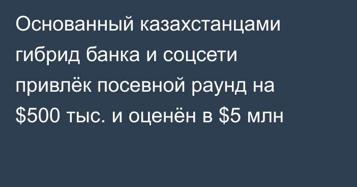 Основанный казахстанцами гибрид банка и соцсети привлёк посевной раунд на $500 тыс. и оценён в $5 млн