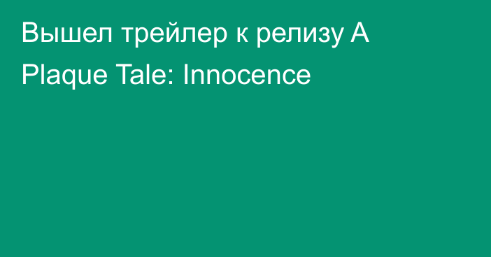 Вышел трейлер к релизу A Plaque Tale: Innocence