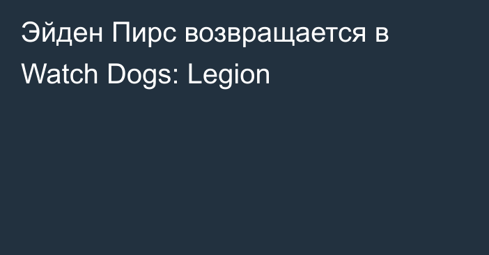 Эйден Пирс возвращается в Watch Dogs: Legion