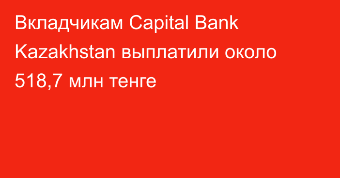 Вкладчикам Capital Bank Kazakhstan выплатили около 518,7 млн тенге