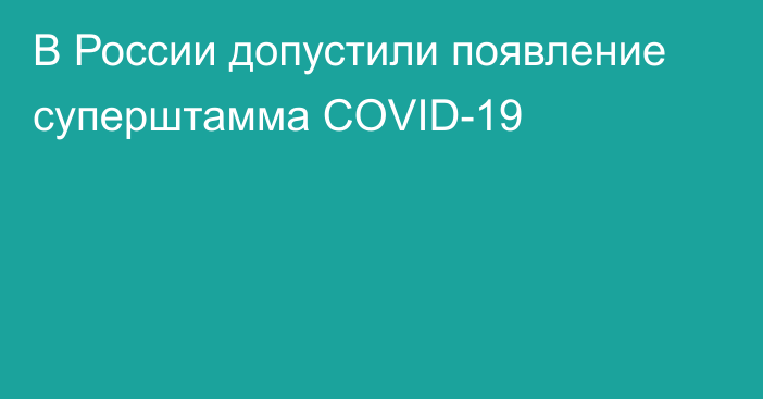 В России допустили появление суперштамма COVID-19