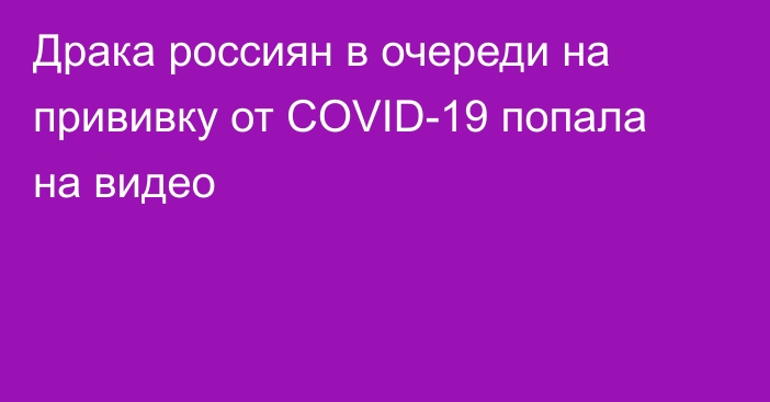 Драка россиян в очереди на прививку от COVID-19 попала на видео