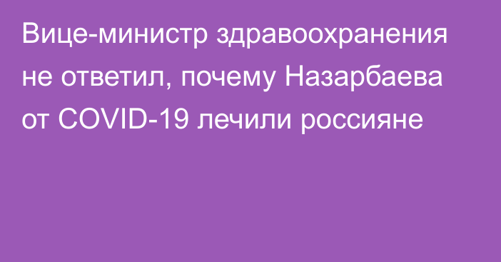 Вице-министр здравоохранения не ответил, почему Назарбаева от СOVID-19 лечили россияне