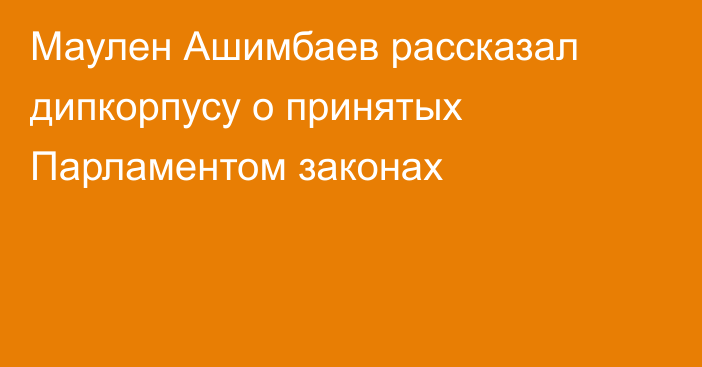 Маулен Ашимбаев рассказал дипкорпусу о принятых Парламентом законах