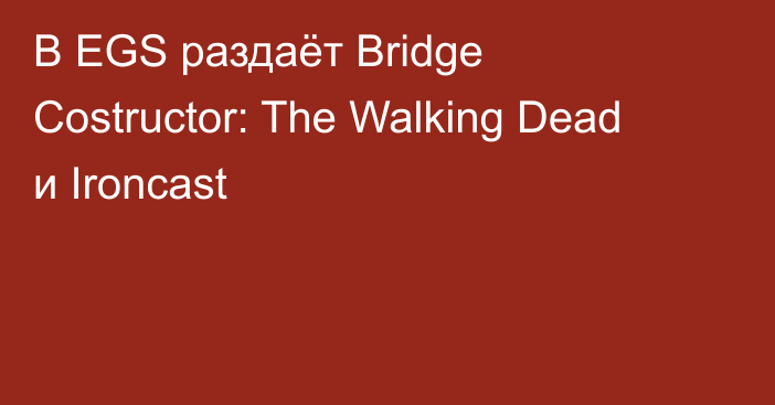 В EGS раздаёт Bridge Costructor: The Walking Dead и Ironcast