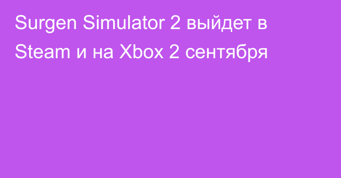 Surgen Simulator 2 выйдет в Steam и на Xbox 2 сентября