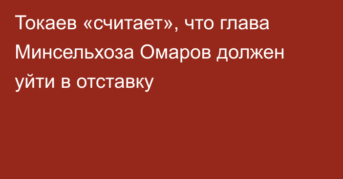 Токаев «считает», что глава Минсельхоза Омаров должен уйти в отставку