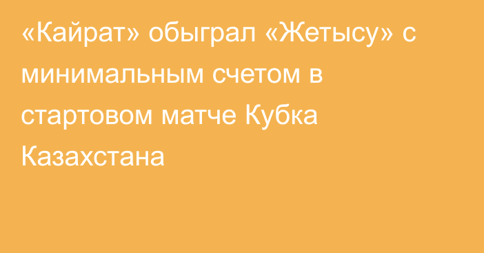 «Кайрат» обыграл «Жетысу» с минимальным счетом в стартовом матче Кубка Казахстана