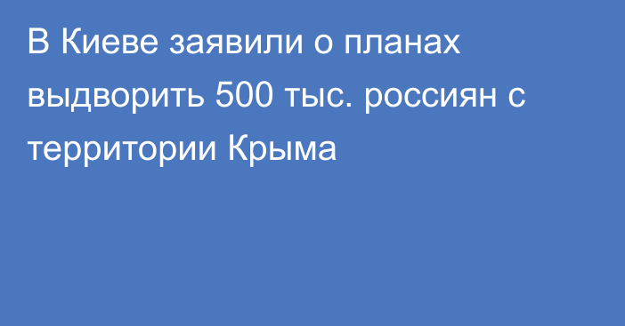 В Киеве заявили о планах выдворить 500 тыс. россиян с территории Крыма