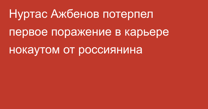 Нуртас Ажбенов потерпел первое поражение в карьере нокаутом от россиянина