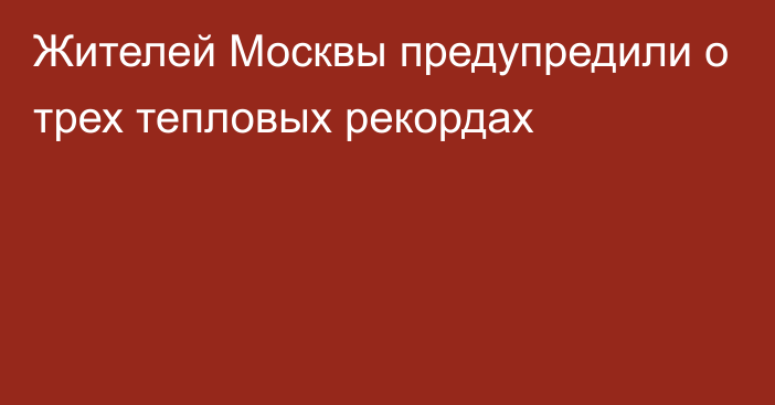 Жителей Москвы предупредили о трех тепловых рекордах