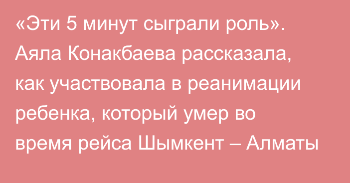 «Эти 5 минут сыграли роль». Аяла Конакбаева рассказала, как участвовала в реанимации ребенка, который умер во время рейса Шымкент – Алматы