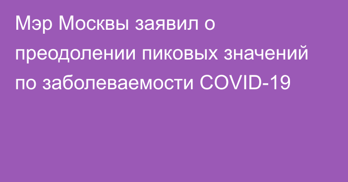 Мэр Москвы заявил о преодолении пиковых значений по заболеваемости COVID-19