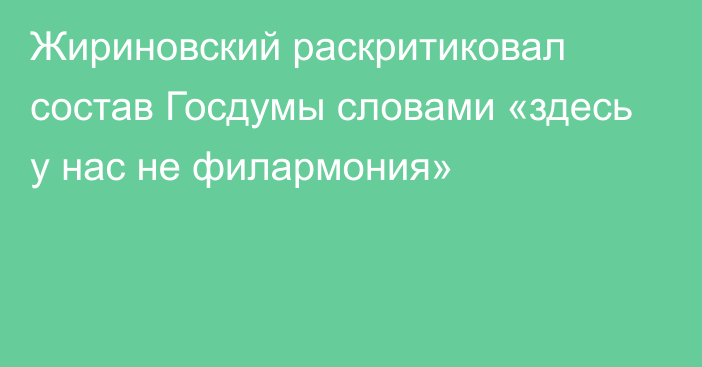 Жириновский раскритиковал состав Госдумы словами «здесь у нас не филармония»