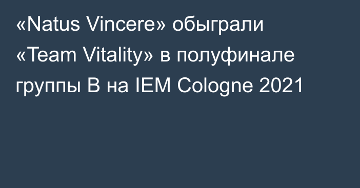 «Natus Vincere» обыграли «Team Vitality» в полуфинале группы B на IEM Cologne 2021