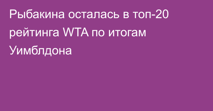 Рыбакина осталась в топ-20 рейтинга WTA по итогам Уимблдона