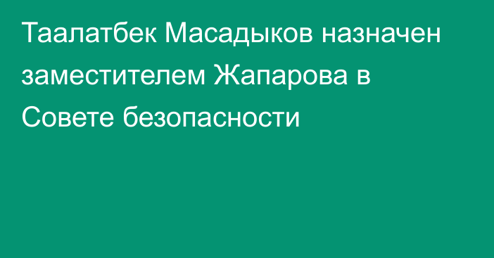 Таалатбек Масадыков назначен заместителем Жапарова в Совете безопасности
