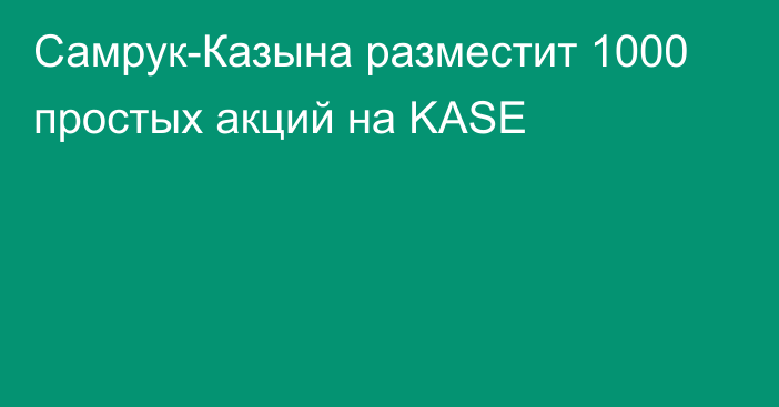 Самрук-Казына разместит 1000 простых акций на KASE