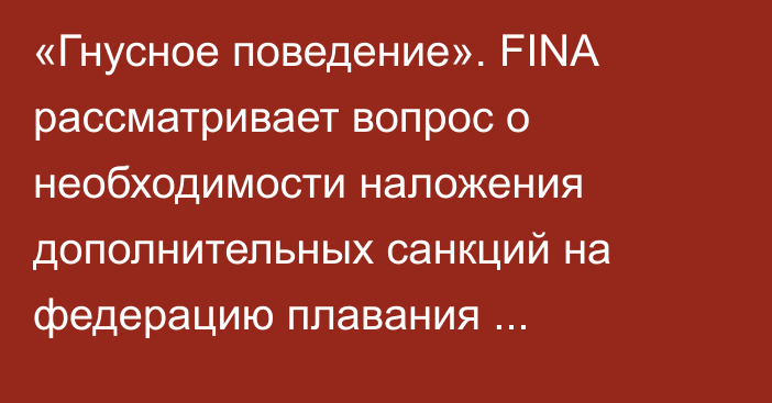 «Гнусное поведение». FINA рассматривает вопрос о необходимости наложения дополнительных санкций на федерацию плавания Узбекистана