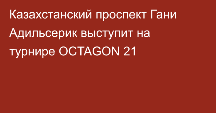 Казахстанский проспект Гани Адильсерик выступит на турнире OCTAGON 21
