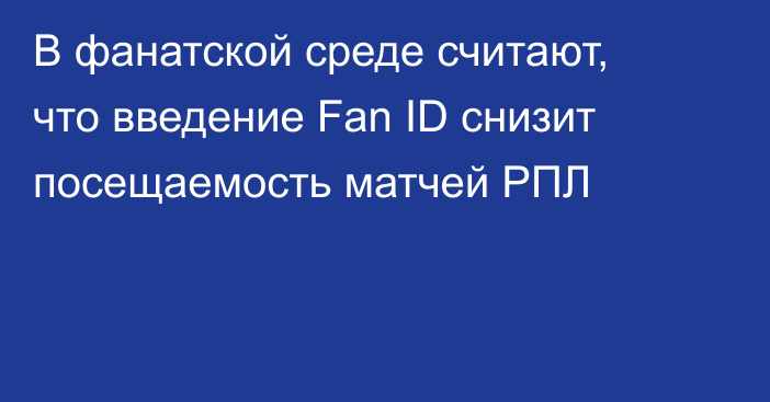В фанатской среде считают, что введение Fan ID снизит посещаемость матчей РПЛ