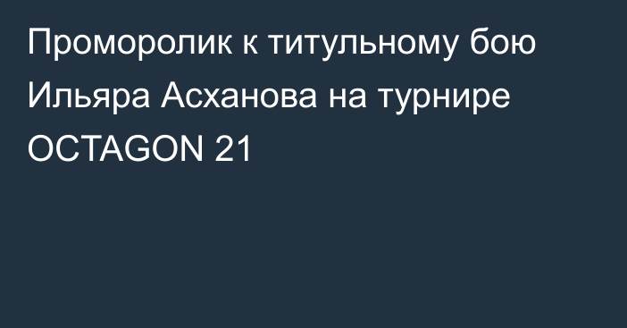 Проморолик к титульному бою Ильяра Асханова на турнире OCTAGON 21