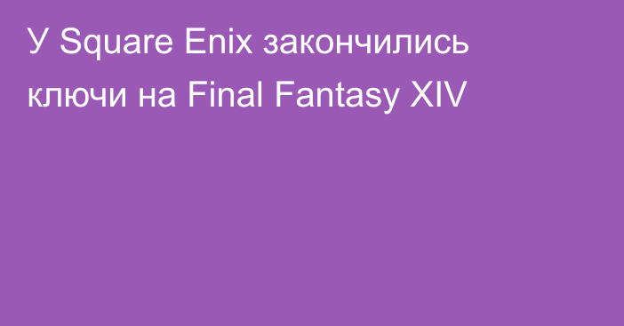 У Square Enix закончились ключи на Final Fantasy XIV