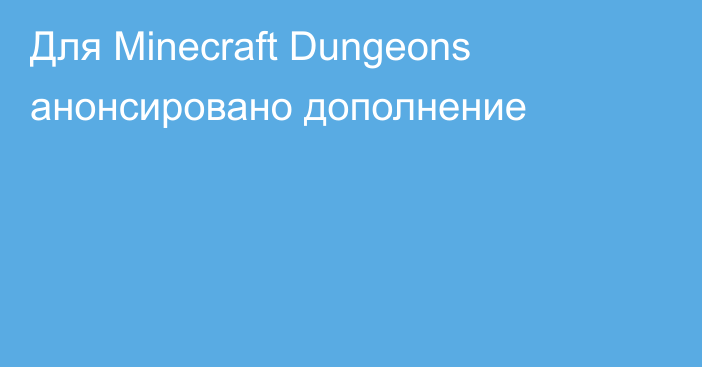 Для Minecraft Dungeons анонсировано дополнение