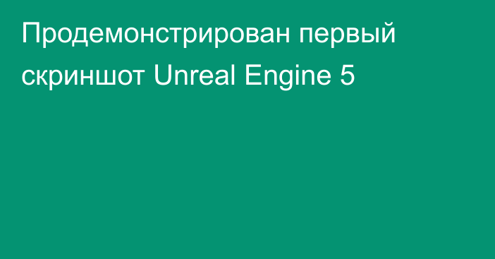Продемонстрирован первый скриншот Unreal Engine 5