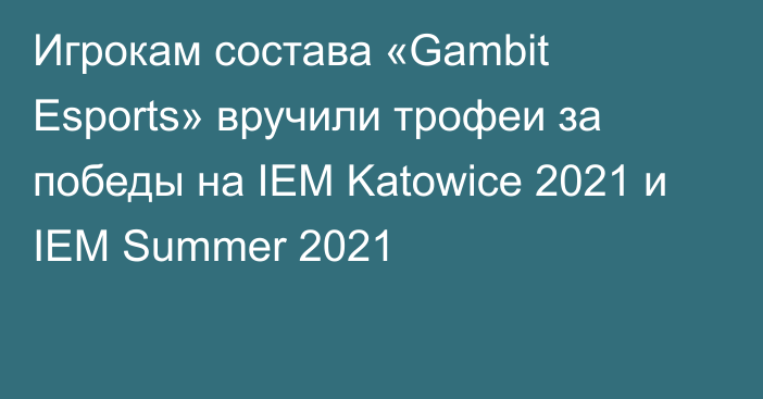 Игрокам состава «Gambit Esports» вручили трофеи за победы на IEM Katowice 2021 и IEM Summer 2021