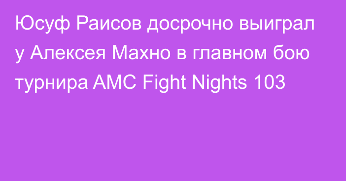 Юсуф Раисов досрочно выиграл у Алексея Махно в главном бою турнира AMC Fight Nights 103