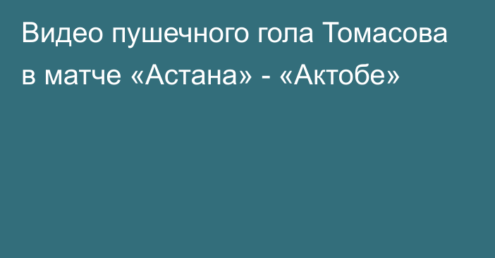 Видео пушечного гола Томасова в матче «Астана» - «Актобе»