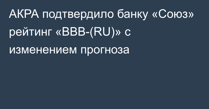 АКРА подтвердило банку «Союз» рейтинг «BBВ-(RU)» с изменением прогноза