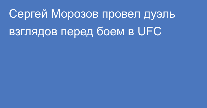 Сергей Морозов провел дуэль взглядов перед боем в UFC