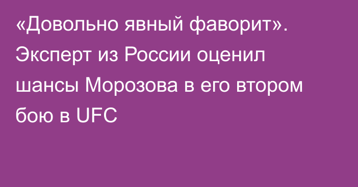 «Довольно явный фаворит». Эксперт из России оценил шансы Морозова в его втором бою в UFC
