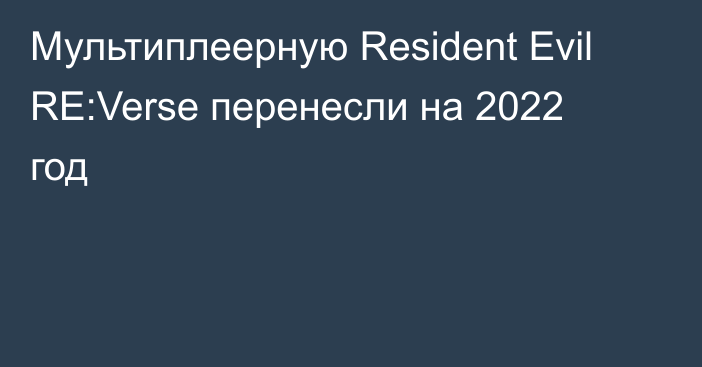 Мультиплеерную Resident Evil RE:Verse перенесли на 2022 год