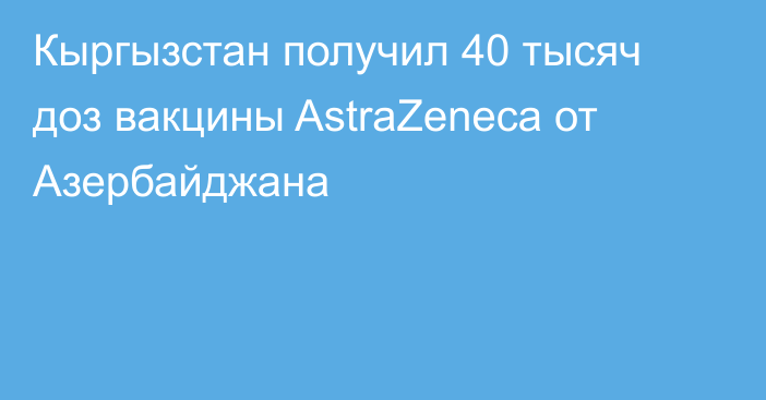 Кыргызстан получил 40 тысяч доз вакцины AstraZeneca от Азербайджана