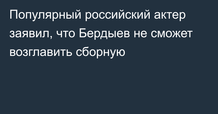Популярный российский актер заявил, что Бердыев не сможет возглавить сборную