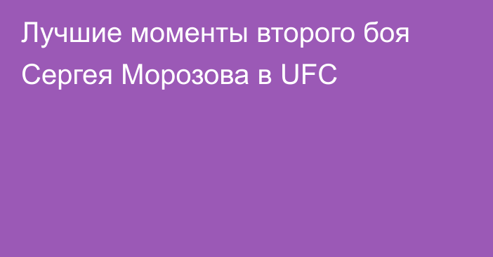 Лучшие моменты второго боя Сергея Морозова в UFC