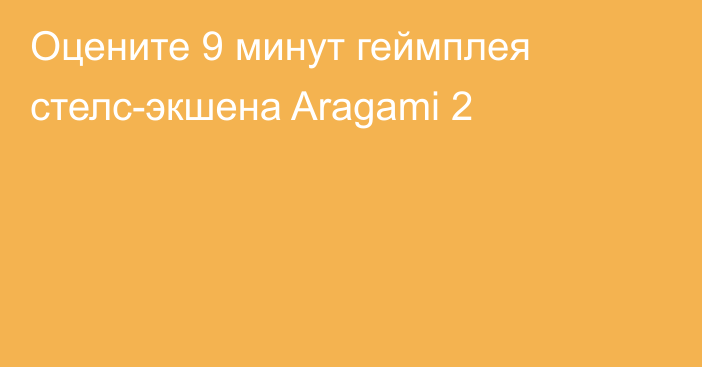 Оцените 9 минут геймплея стелс-экшена Aragami 2