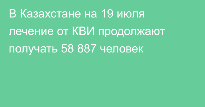 В Казахстане на 19 июля лечение от КВИ продолжают получать 58 887 человек
