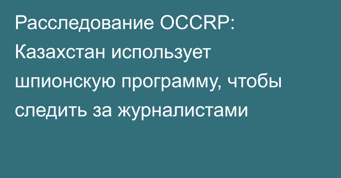 Расследование OCCRP: Казахстан использует шпионскую программу, чтобы следить за журналистами