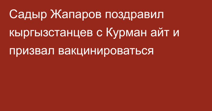 Садыр Жапаров поздравил кыргызстанцев с Курман айт и призвал вакцинироваться
