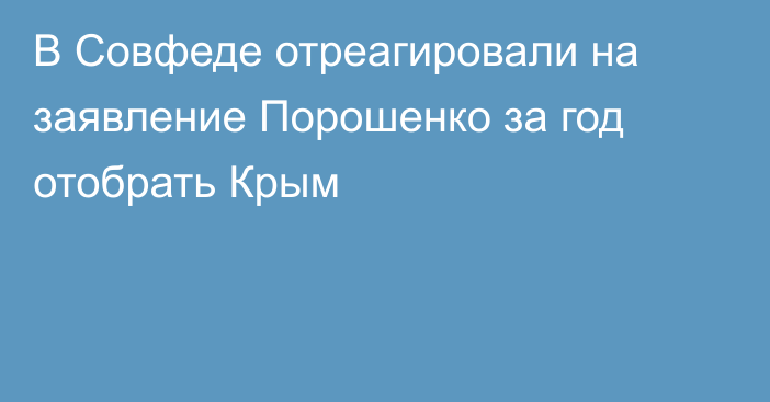 В Совфеде отреагировали на заявление Порошенко за год отобрать Крым