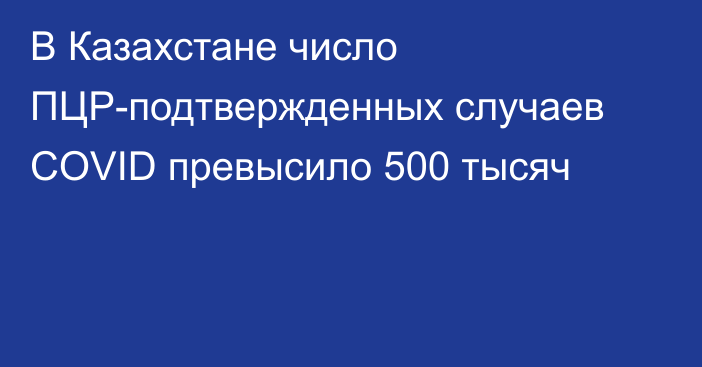 В Казахстане число ПЦР-подтвержденных случаев COVID превысило 500 тысяч
