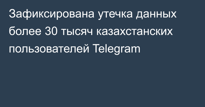 Зафиксирована утечка данных более 30 тысяч казахстанских пользователей Telegram
