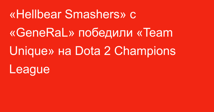 «Hellbear Smashers» с «GeneRaL» победили «Team Unique» на Dota 2 Champions League